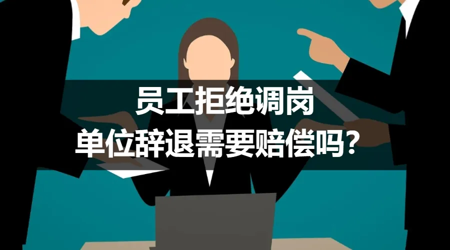 员工拒绝调岗，单位辞退需要赔偿吗？